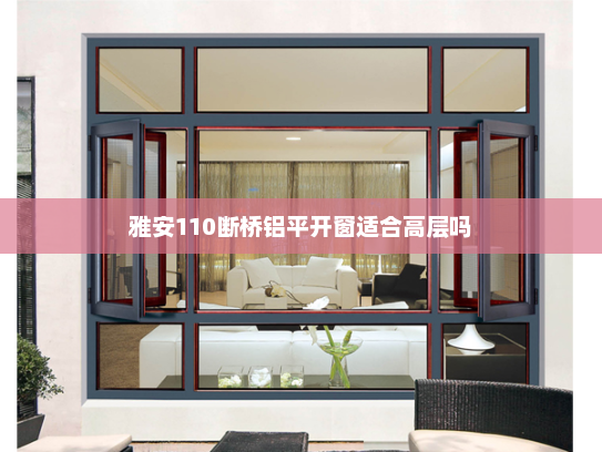 雅安110断桥铝平开窗适合高层吗