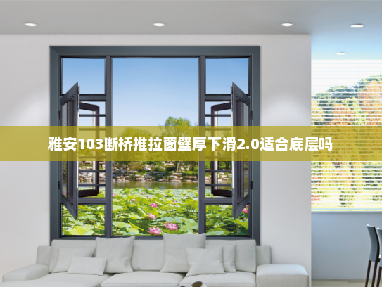 雅安103断桥推拉窗壁厚下滑2.0适合底层吗