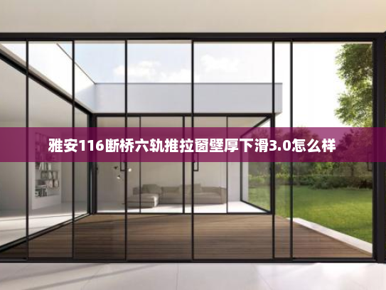 雅安116断桥六轨推拉窗壁厚下滑3.0怎么样